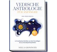 Vedische Astrologie für Anfänger - Das Praxisbuch: In 10 einfachen Schritten von den Grundlagen bis zur Horoskopinterpretation - inkl. Beispielanalysen, Praxisübungen, 30-Tage-Challenge u.v.m.