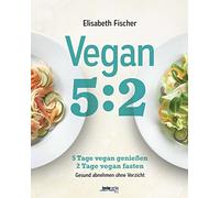 Vegan 5:2: 5 Tage vegan genießen 2 Tage vegan fasten. Gesund abnehmen ohne Verzicht