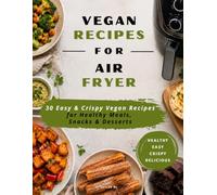 VEGAN AIR FRYER COOKBOOK: 30 Easy & Healthy Plant-Based Recipes for Crispy Meals, Snacks & Desserts