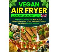 Vegan Air Fryer Cookbook UK: 100+ Healthy and Delicious Vegan Air Fryer Recipes for Every Meal - From Breakfast to Desserts, Packed with Nutrients and Flavor