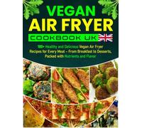 Vegan Air Fryer Cookbook UK: 100+ Healthy and Delicious Vegan Air Fryer Recipes for Every Meal - From Breakfast to Desserts, Packed with Nutrients and Flavor
