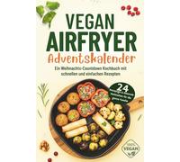 Vegan Airfryer - Adventskalender: 24 Knusprige und Gesunde Mahlzeiten für die ganze Familie | Ein Weihnachts-Countdown Kochbuch mit schnellen und einfachen Rezepten