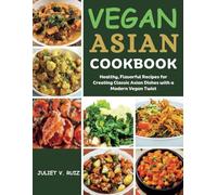 VEGAN ASIAN COOKBOOK: Healthy, Flavorful Recipes for Creating Classic Asian Dishes with a Modern Vegan Twist