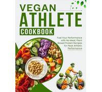 Vegan Athlete Cookbook: Fuel Your Performance with No Meat, Plant-Based Protein Recipes for Peak Athletic Performance