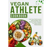 Vegan Athlete Cookbook: Fuel Your Performance with No Meat, Plant-Based Protein Recipes for Peak Athletic Performance