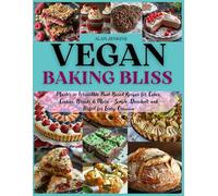 Vegan Baking Bliss: Master 90 Irresistible Plant-Based Recipes for Cakes, Cookies, Breads & More - Simple, Decadent, and Perfect for Every Occasion