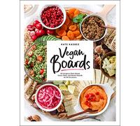 Vegan Boards: 50 Gorgeous Plant-Based Snack, Meal, and Dessert Boards for All Occasions