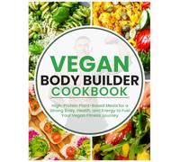Vegan Body Builder Cookbook: High-Protein Plant-Based Meals for a Strong Body, Health, and Energy to Fuel Your Vegan Fitness Journey