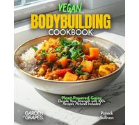 Vegan Bodybuilding Cookbook: Plant-Powered Gains Elevate Your Strength with 100+ Recipes, Pictures Included