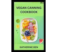 VEGAN CANNING COOKBOOK: Preserve More, Waste Less, Eat Plant-Based All Year Round