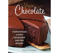 Vegan Chocolate: Unapologetically Luscious and Decadent Dairy-Free Desserts