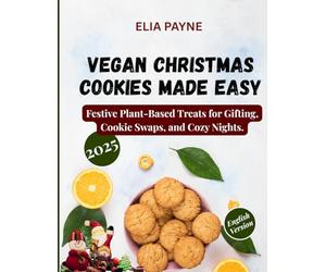 Vegan Christmas Cookies Made Easy: Festive Plant-Based Treats for Gifting, Cookie Swaps, and Cozy Nights