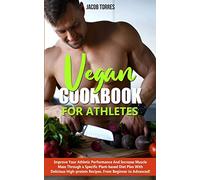 Vegan Cookbook For Athletes: Improve Your Athletic Performance And Increase Muscle Mass Through a Specific Plant-based Diet Plan With Delicious High-protein Recipes. From Beginner to Advanced!
