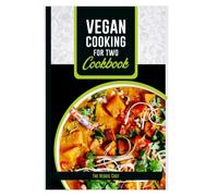 Vegan Cooking for Two Cookbook: Discover Delicious, Healthy, and Easy Vegan Recipes for Two: The Perfect Guide to Plant-Based Eating