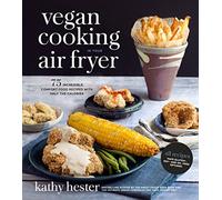 Vegan Cooking in Your Air Fryer: 75 Incredible Comfort Food Recipes with Half the Calories