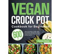 Vegan Crock Pot Cookbook for Beginners: 600-Day Ultra-Convenient, Super-Tasty Plant-Based Recipes for Smart People to Master Your Favorite Kitchen Device