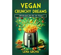 Vegan Crunchy Dreams: 100 Recipes for the Air Fryer