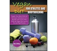 Vegan Diet For Athletes and Bodybuilders: Supply Your Body With the Necessary Substances in A Healthy and Correct Way With the Vegan Diet Low in Fat and High Protein: 5A