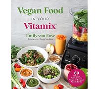 Vegan Food in Your Vitamix: 60+ Delicious, Nutrient-Packed Recipes for Everyone's Favorite Blender