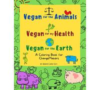Vegan For The Animals Vegan For My Health Vegan For The Earth: A Coloring Book for ChangeMakers
