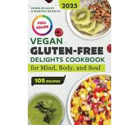 Vegan Gluten-Free Delights Cookbook for Mind, Body, and Soul: An Inspiring Collection of 105 Recipes, Each Crafted with Care to Nourish You Inside and Out. From Delicious Breakfasts to Desserts