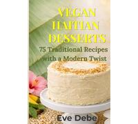 Vegan Haitian Desserts: 75 Traditional Recipes with a Modern Twist