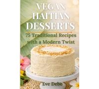 Vegan Haitian Desserts: 75 Traditional Recipes with a Modern Twist