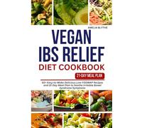 VEGAN IBS RELIEF DIET COOKBOOK: 50+ Easy-to-Make Delicious Low-FODMAP Recipes and 21-Day Meal Plan to Soothe Irritable Bowel Syndrome Symptoms