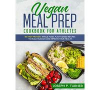 Vegan Meal Prep Cookbook for Athletes: 100 High Protein, Whole Food, Plant Based Recipes to Build Muscles and Improve Your Health (with pictures)