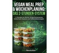 Vegan Meal Prep & Wochenplanung: Das 2-Stunden-System: 1-2 Stunden pro Woche: fertige Komponenten, Kühlschrank-Systeme und Haltbarkeitsstrategien (Ethik der Zukunft)