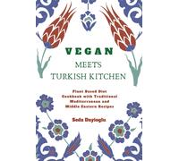 Vegan Meets Turkish Kitchen: Plant Based Diet Cookbook with Traditional Mediterranean and Middle Eastern Recipes