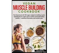 Vegan Muscle Building Cookbook: With 125 vegan recipes for building muscle including tips for vegan sports nutrition and bodybuilding nutrition