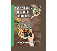 Vegan Peptic Ulcer Diet Cookbook: 26 Delicious Easy-to -Digest Healthy Vegan- Plant-Based-Recipes For Combatting Ulcer