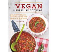 Vegan Pressure Cooking: Delicious Beans, Grains and One-Pot Meals in Minutes