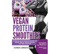 Vegan Protein Smoothies : Superfood Vegan Smoothie Recipes for Vibrant Health, Muscle Building & Optimal Nutrition