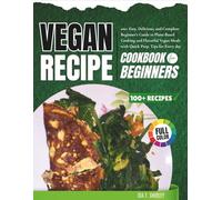 Vegan Recipe Cookbook for Beginners 2026: 100+ Easy, Delicious, and Complete Beginner’s Guide to Plant-Based Cooking and Flavorful Vegan Meals with Quick Prep, Tips for Every day
