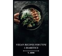Vegan Recipes for Type 1 Diabetics: A Plant-Based Cookbook for Managing Type 1 Diabetes