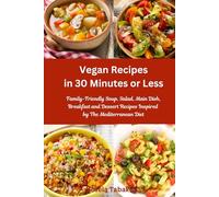Vegan Recipes in 30 Minutes or Less: Family-Friendly Soup, Salad, Main Dish, Breakfast and Dessert Recipes Inspired by The Mediterranean Diet: Breakfast, Lunch and Dinner Made Simple