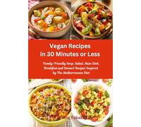 Vegan Recipes in 30 Minutes or Less: Family-Friendly Soup, Salad, Main Dish, Breakfast and Dessert Recipes Inspired by The Mediterranean Diet: Breakfast, Lunch and Dinner Made Simple