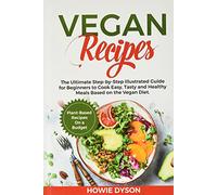 Vegan Recipes: The Ultimate Step-by-Step Illustrated Guide for Beginners to Cook Easy, Tasty and Healthy Meals Based on the Vegan Diet. Plant-Based Recipes On a Budget