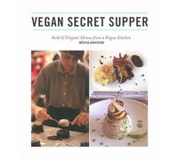 Vegan Secret Supper: Bold & Elegant Menus From a Rogue Kitchen