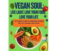 Vegan Soul: Live Light, Love Your Food, Love Your Life: The Complete Guide to Embracing Veganism with Joy, Balance, and Flavor