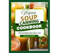 VEGAN SOUP CANNING AND PRESERVING COOKBOOK: Nutritious, Flavor Packed, and Shelf Stable Recipes for Healthy Living