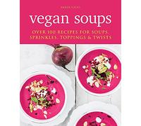 Vegan Soups: Over 100 recipes for soups, sprinkles, toppings & twists