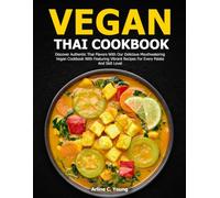 Vegan Thai Cookbook: Discover Authentic Thai Flavors With Our Delicious Mouthwatering Vegan Cookbook With Featuring Vibrant Recipes For Every Palate And Skill Level
