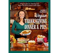 Vegan Thanksgiving Dinner and Pies: All of Your Thanksgiving Dinner and Dessert Classics Made Vegan!