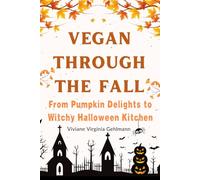 Vegan Through the Fall - From Pumpkin Delights to Witchy Halloween Kitchen: 50 Plant-Based Recipes for the Golden Season