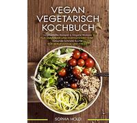 VEGAN VEGETARISCH KOCHBUCH Vegetarische Rezepte & Vegane Rezepte: Für Anfänger und Fortgeschrittene - Gesunde Schnelle Küche - Für Berufstätige und Faule