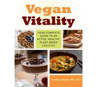 Vegan Vitality: Your Complete Guide to an Active, Healthy, Plant-Based Lifestyle