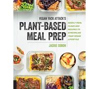 Vegan Yack Attack's Plant-Based Meal Prep : Weekly Meal Plans and Recipes to Streamline Your Vegan Lifestyle